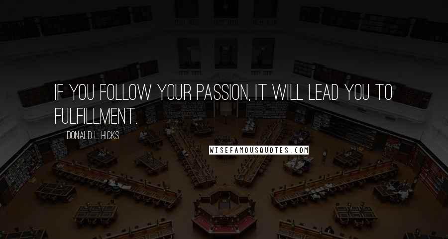 Donald L. Hicks Quotes: If you follow your passion, it will lead you to fulfillment.