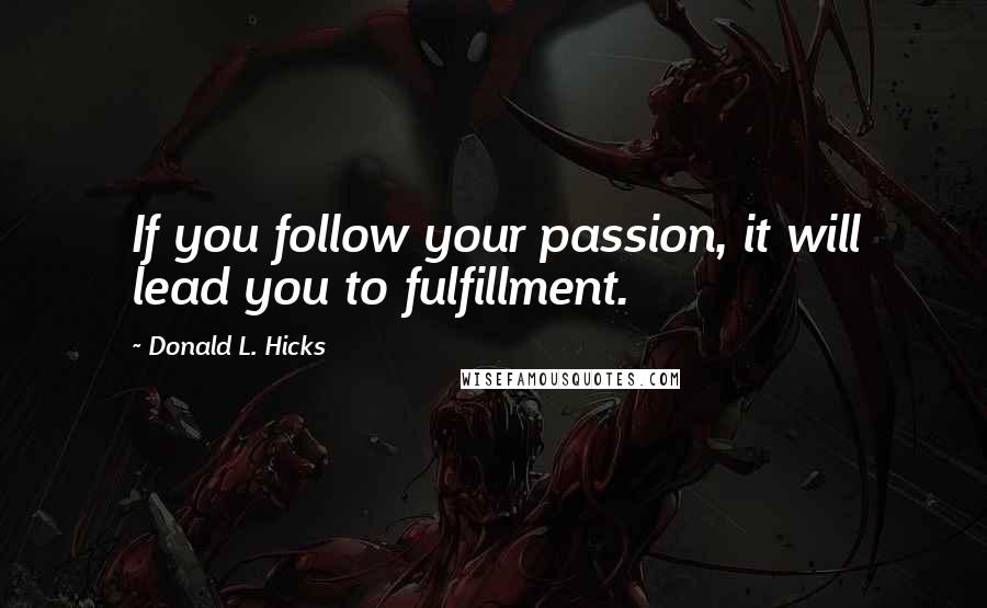 Donald L. Hicks Quotes: If you follow your passion, it will lead you to fulfillment.