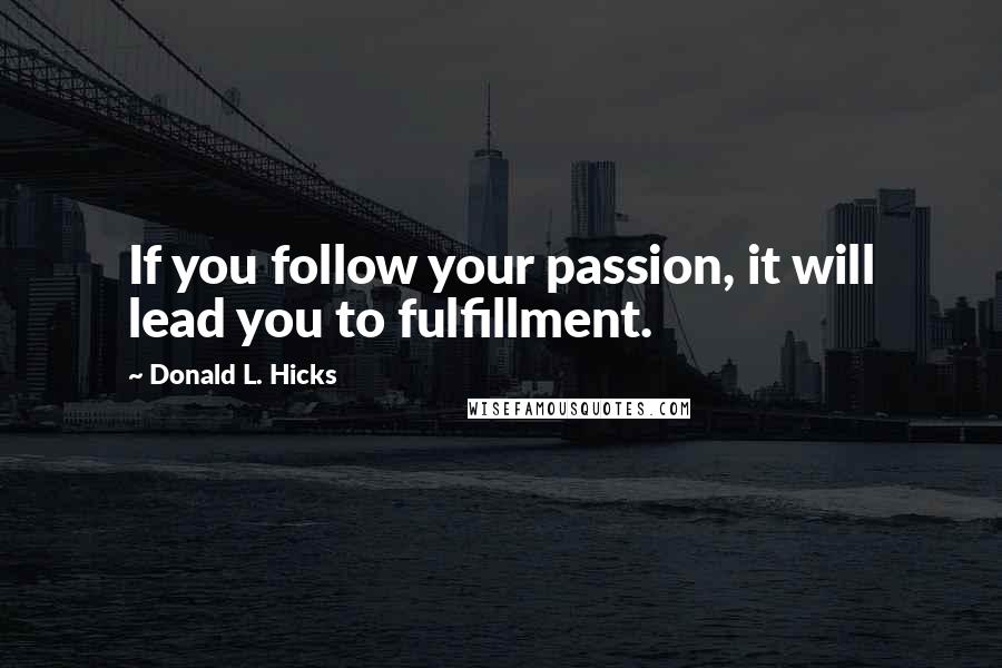 Donald L. Hicks Quotes: If you follow your passion, it will lead you to fulfillment.