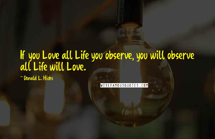 Donald L. Hicks Quotes: If you Love all Life you observe, you will observe all Life will Love.
