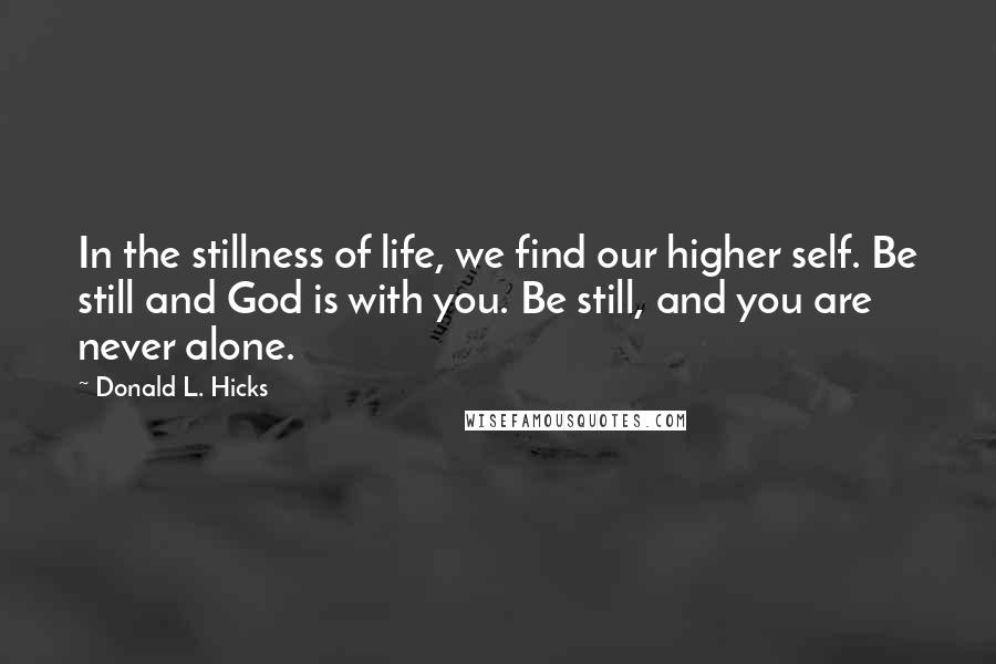 Donald L. Hicks Quotes: In the stillness of life, we find our higher self. Be still and God is with you. Be still, and you are never alone.