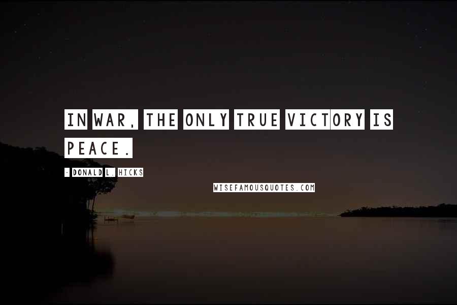 Donald L. Hicks Quotes: In war, the only true victory is peace.