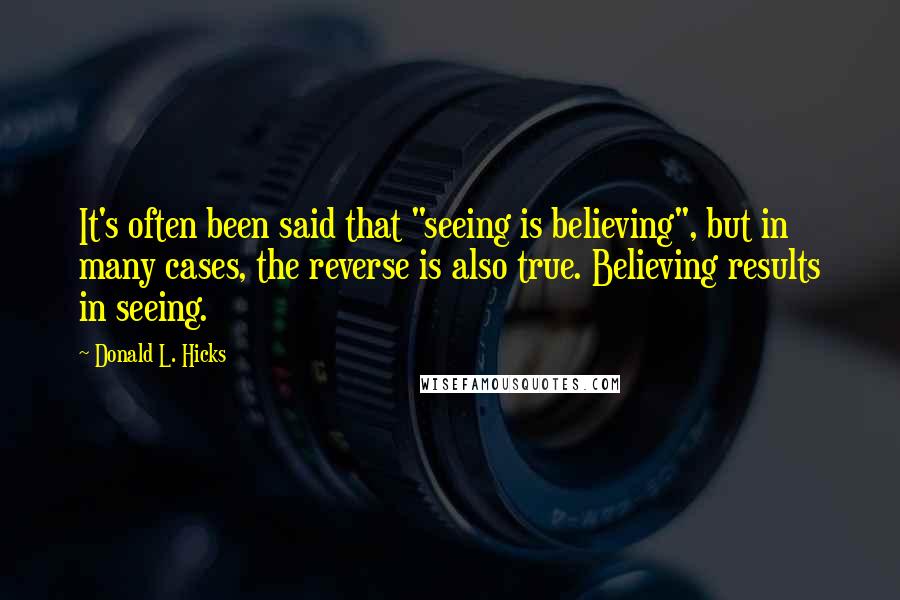 Donald L. Hicks Quotes: It's often been said that "seeing is believing", but in many cases, the reverse is also true. Believing results in seeing.