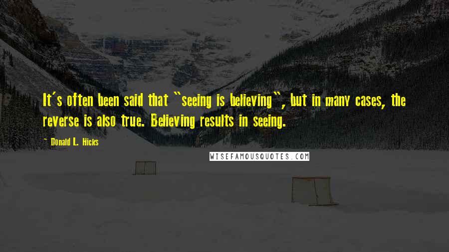 Donald L. Hicks Quotes: It's often been said that "seeing is believing", but in many cases, the reverse is also true. Believing results in seeing.