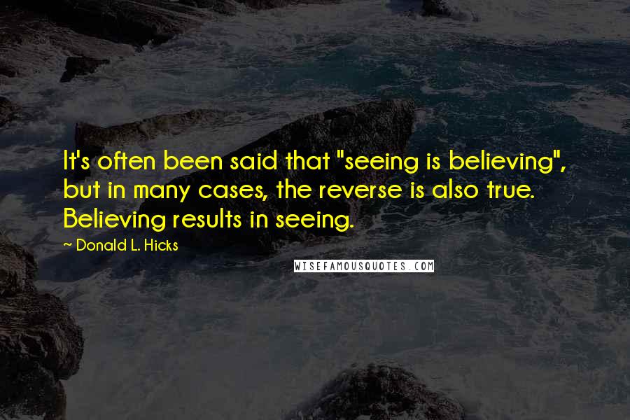 Donald L. Hicks Quotes: It's often been said that "seeing is believing", but in many cases, the reverse is also true. Believing results in seeing.