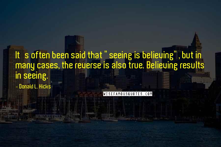 Donald L. Hicks Quotes: It's often been said that "seeing is believing", but in many cases, the reverse is also true. Believing results in seeing.