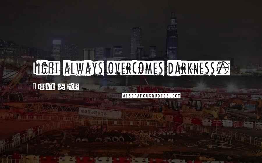 Donald L. Hicks Quotes: Light always overcomes darkness.