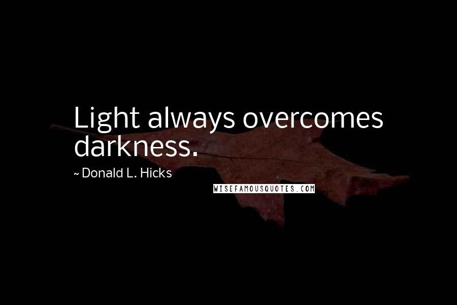 Donald L. Hicks Quotes: Light always overcomes darkness.