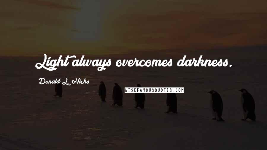 Donald L. Hicks Quotes: Light always overcomes darkness.