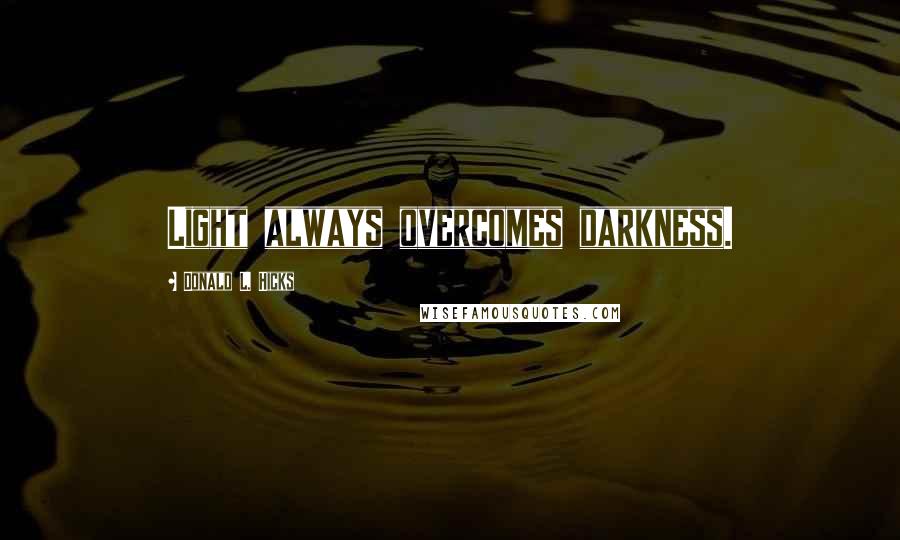 Donald L. Hicks Quotes: Light always overcomes darkness.