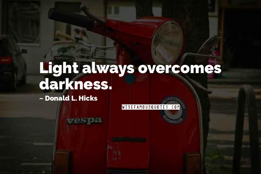 Donald L. Hicks Quotes: Light always overcomes darkness.