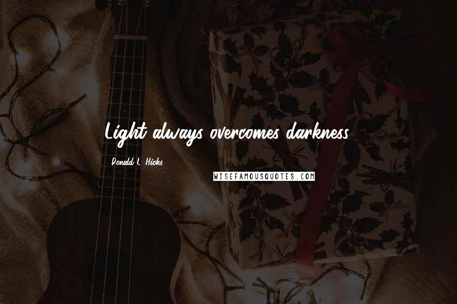 Donald L. Hicks Quotes: Light always overcomes darkness.