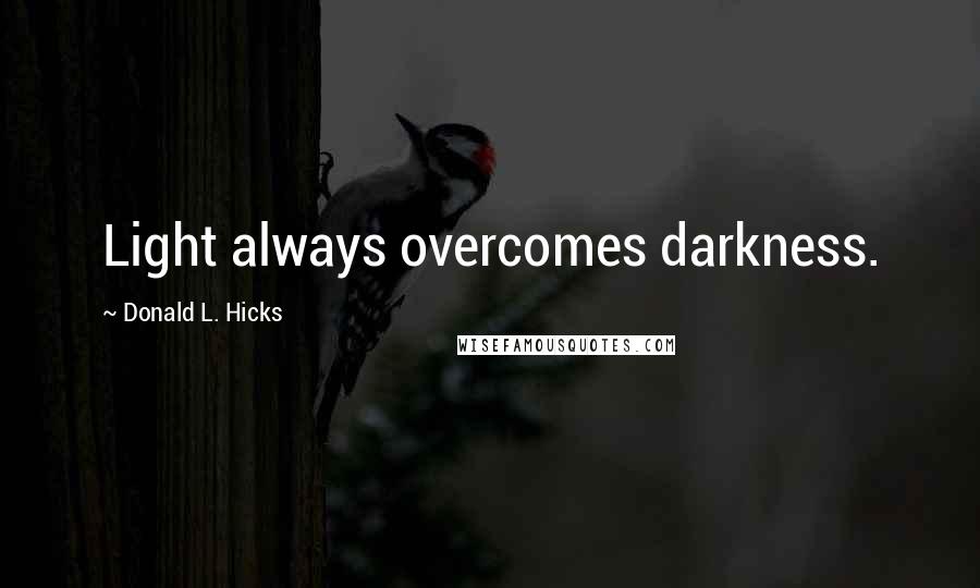 Donald L. Hicks Quotes: Light always overcomes darkness.