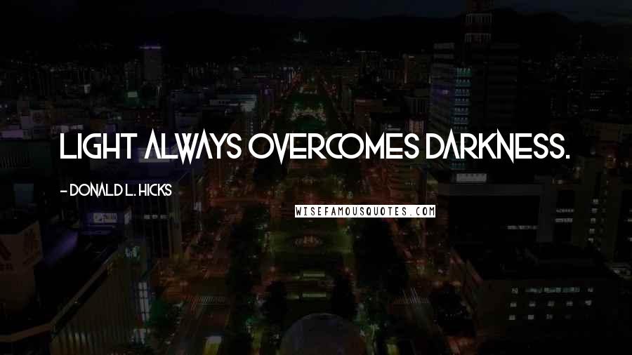 Donald L. Hicks Quotes: Light always overcomes darkness.
