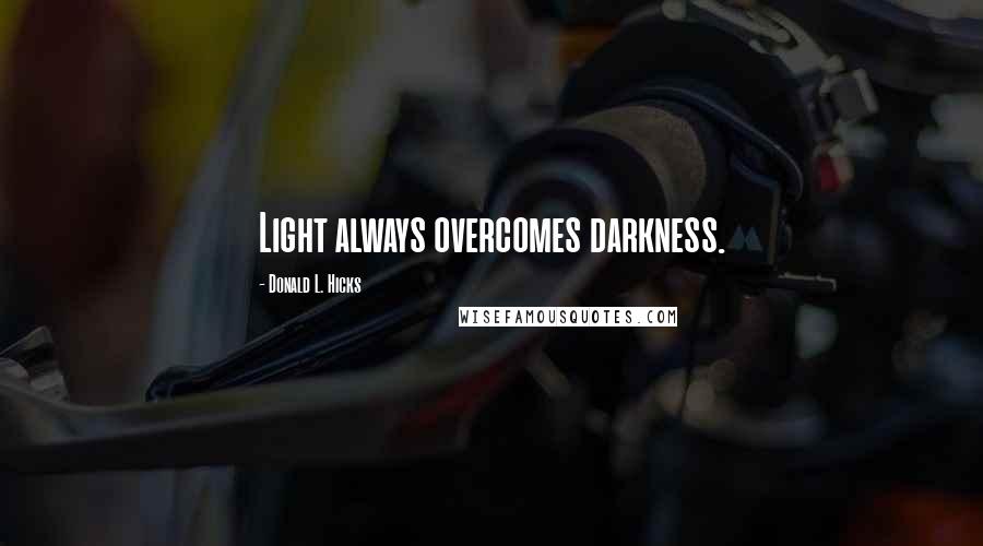 Donald L. Hicks Quotes: Light always overcomes darkness.