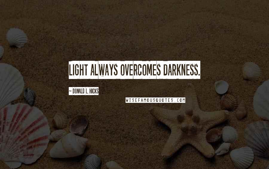 Donald L. Hicks Quotes: Light always overcomes darkness.