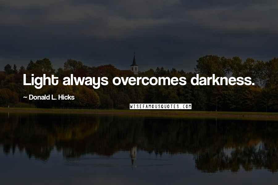 Donald L. Hicks Quotes: Light always overcomes darkness.