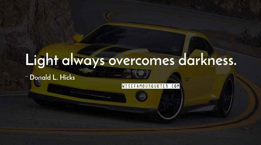 Donald L. Hicks Quotes: Light always overcomes darkness.