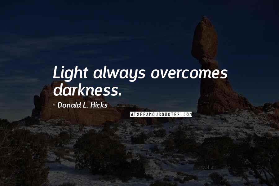 Donald L. Hicks Quotes: Light always overcomes darkness.