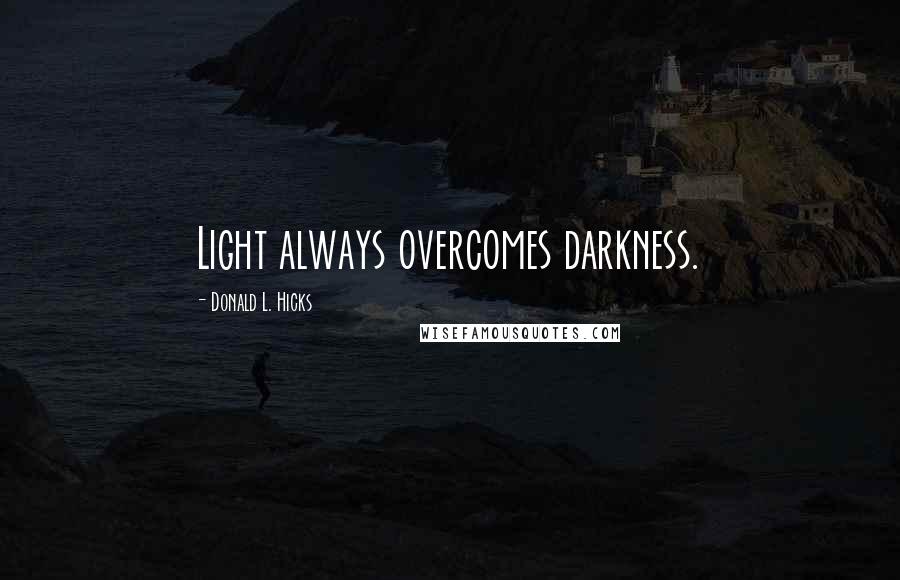 Donald L. Hicks Quotes: Light always overcomes darkness.