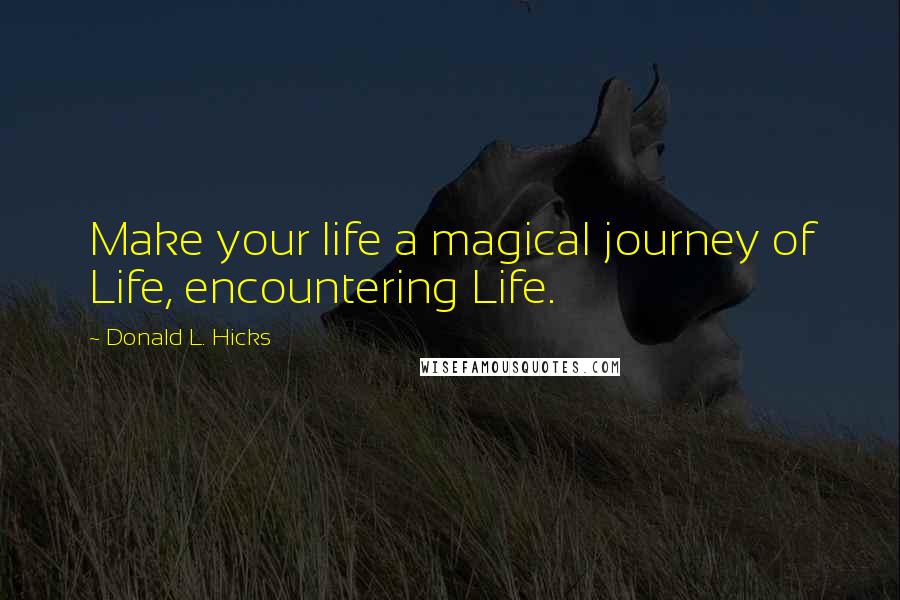 Donald L. Hicks Quotes: Make your life a magical journey of Life, encountering Life.