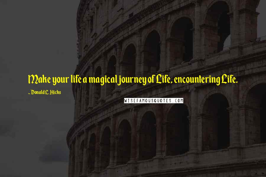 Donald L. Hicks Quotes: Make your life a magical journey of Life, encountering Life.