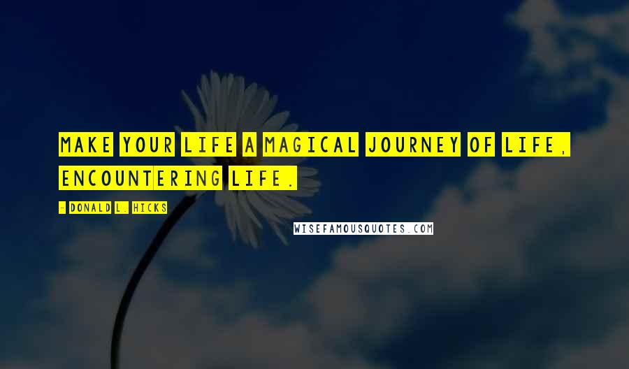 Donald L. Hicks Quotes: Make your life a magical journey of Life, encountering Life.