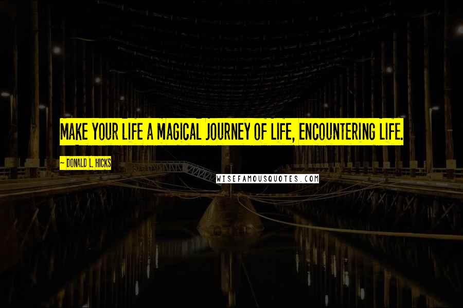 Donald L. Hicks Quotes: Make your life a magical journey of Life, encountering Life.