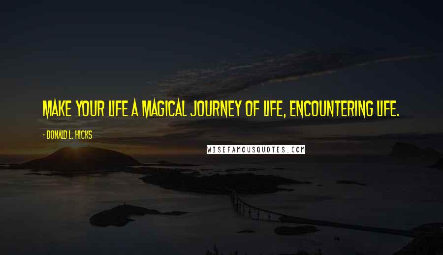 Donald L. Hicks Quotes: Make your life a magical journey of Life, encountering Life.