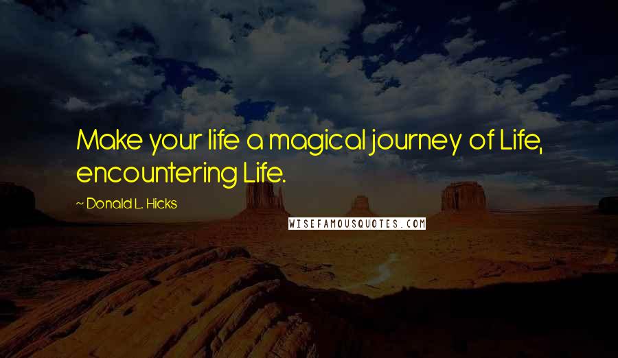 Donald L. Hicks Quotes: Make your life a magical journey of Life, encountering Life.