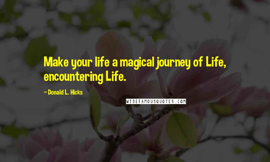 Donald L. Hicks Quotes: Make your life a magical journey of Life, encountering Life.