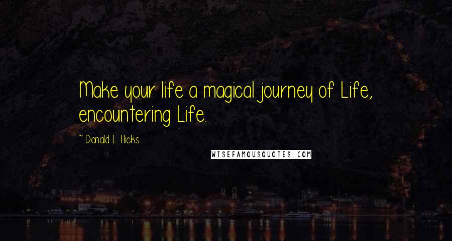 Donald L. Hicks Quotes: Make your life a magical journey of Life, encountering Life.