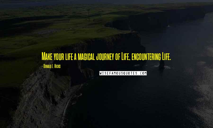 Donald L. Hicks Quotes: Make your life a magical journey of Life, encountering Life.