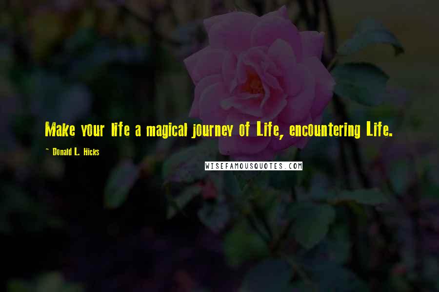 Donald L. Hicks Quotes: Make your life a magical journey of Life, encountering Life.