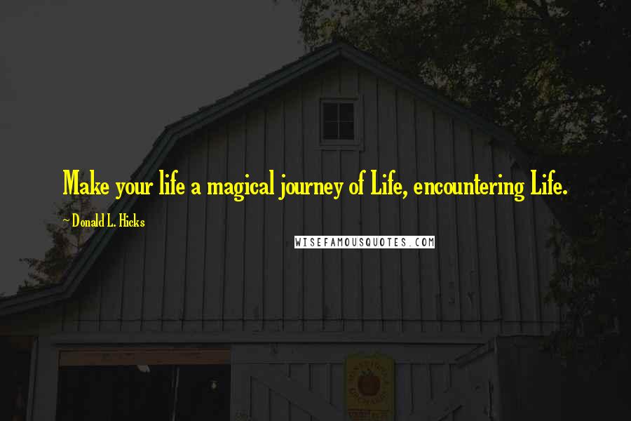 Donald L. Hicks Quotes: Make your life a magical journey of Life, encountering Life.