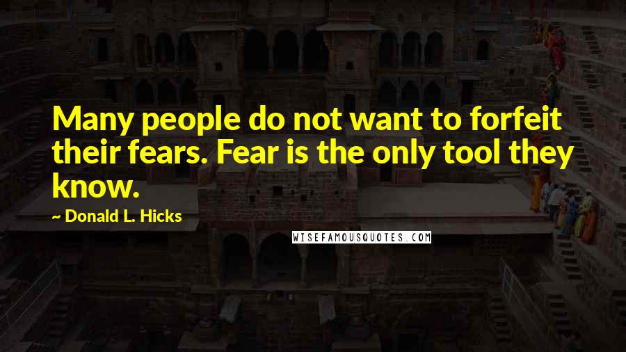 Donald L. Hicks Quotes: Many people do not want to forfeit their fears. Fear is the only tool they know.