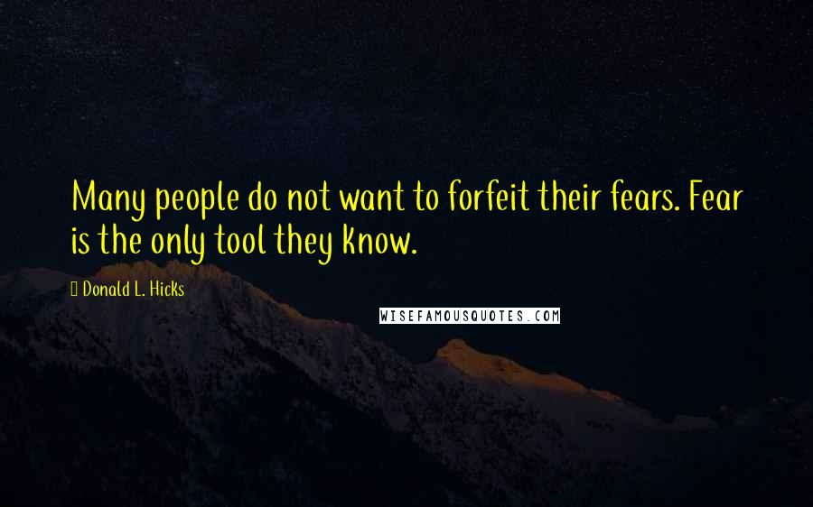 Donald L. Hicks Quotes: Many people do not want to forfeit their fears. Fear is the only tool they know.