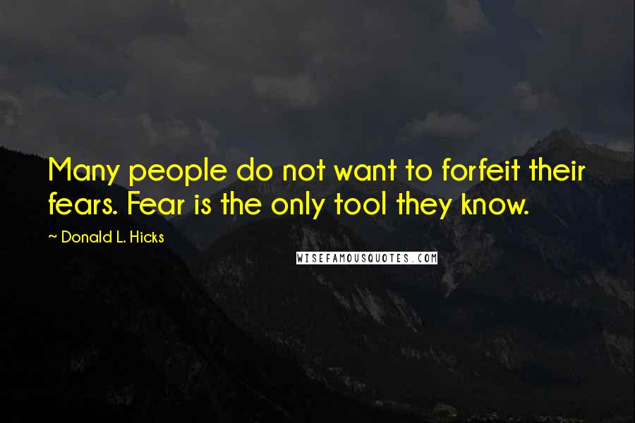 Donald L. Hicks Quotes: Many people do not want to forfeit their fears. Fear is the only tool they know.