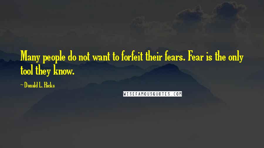 Donald L. Hicks Quotes: Many people do not want to forfeit their fears. Fear is the only tool they know.