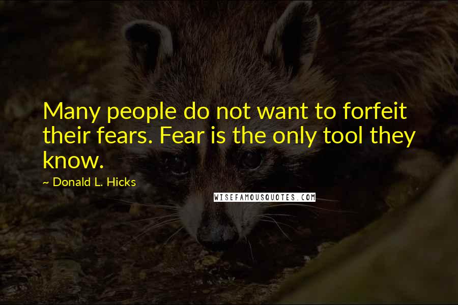 Donald L. Hicks Quotes: Many people do not want to forfeit their fears. Fear is the only tool they know.