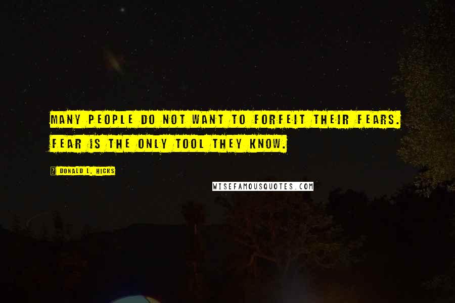 Donald L. Hicks Quotes: Many people do not want to forfeit their fears. Fear is the only tool they know.