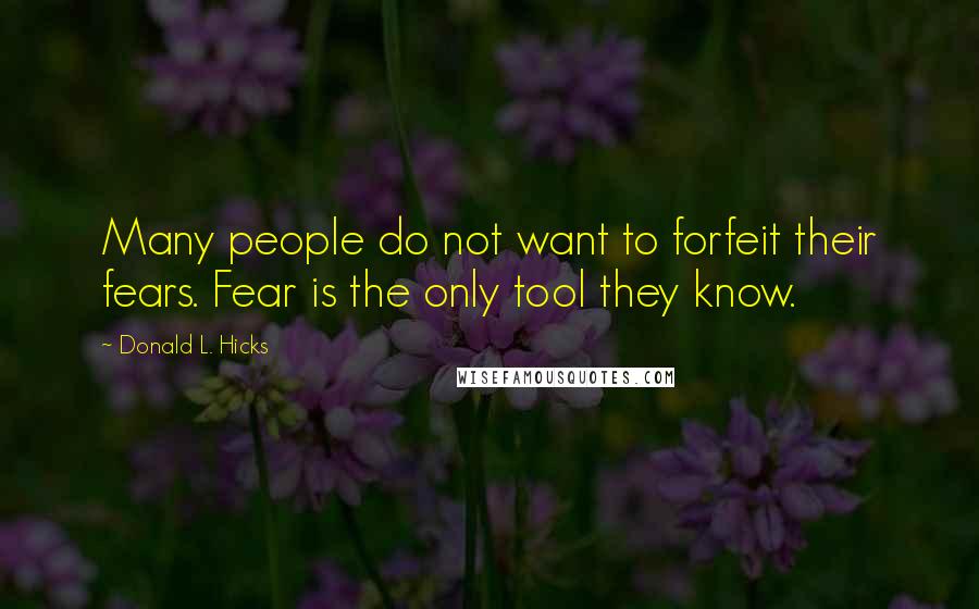 Donald L. Hicks Quotes: Many people do not want to forfeit their fears. Fear is the only tool they know.