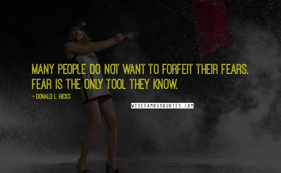 Donald L. Hicks Quotes: Many people do not want to forfeit their fears. Fear is the only tool they know.