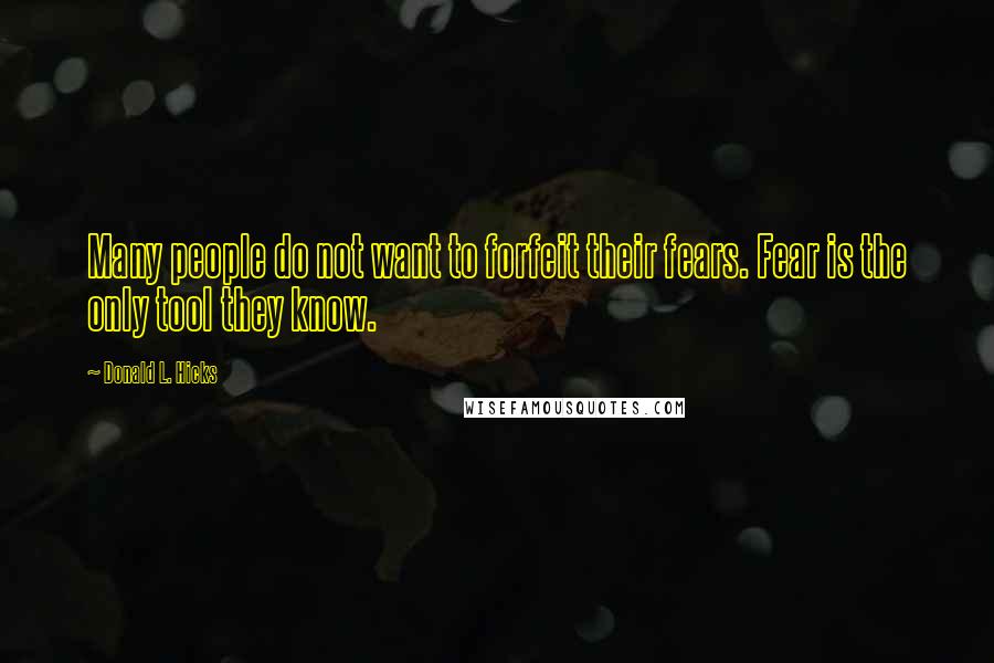 Donald L. Hicks Quotes: Many people do not want to forfeit their fears. Fear is the only tool they know.