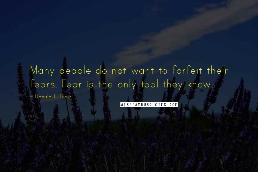 Donald L. Hicks Quotes: Many people do not want to forfeit their fears. Fear is the only tool they know.