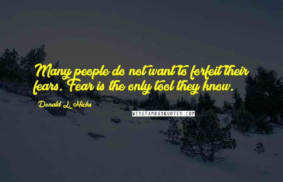Donald L. Hicks Quotes: Many people do not want to forfeit their fears. Fear is the only tool they know.