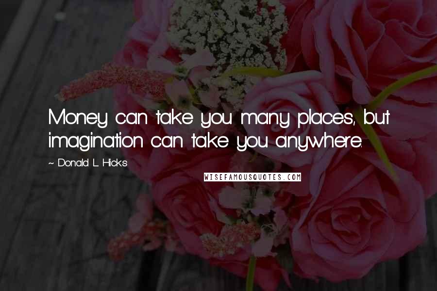 Donald L. Hicks Quotes: Money can take you many places, but imagination can take you anywhere.