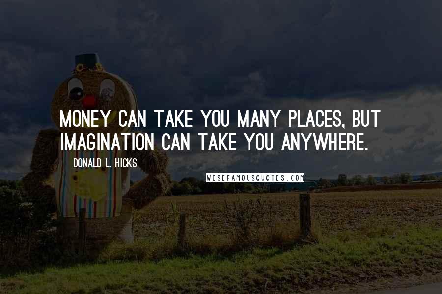 Donald L. Hicks Quotes: Money can take you many places, but imagination can take you anywhere.