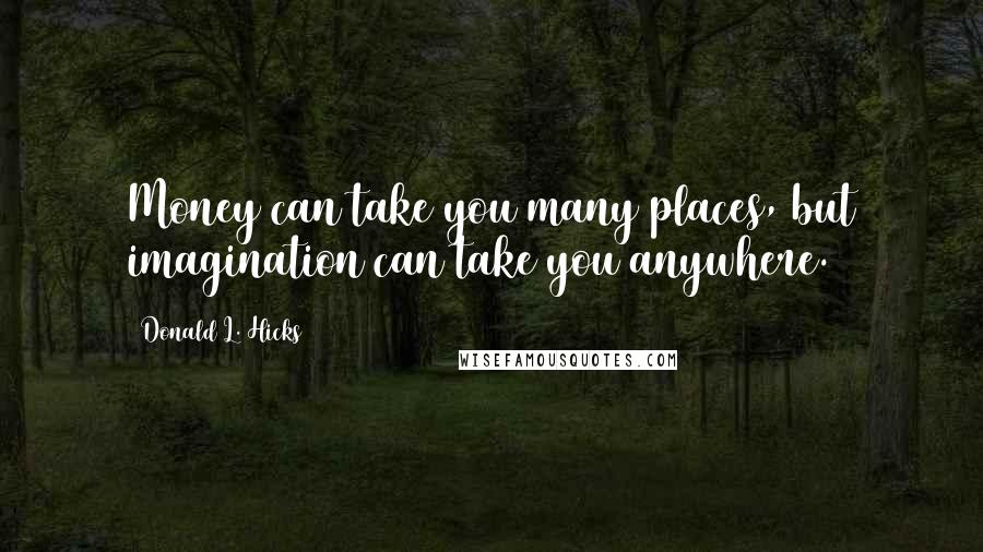 Donald L. Hicks Quotes: Money can take you many places, but imagination can take you anywhere.