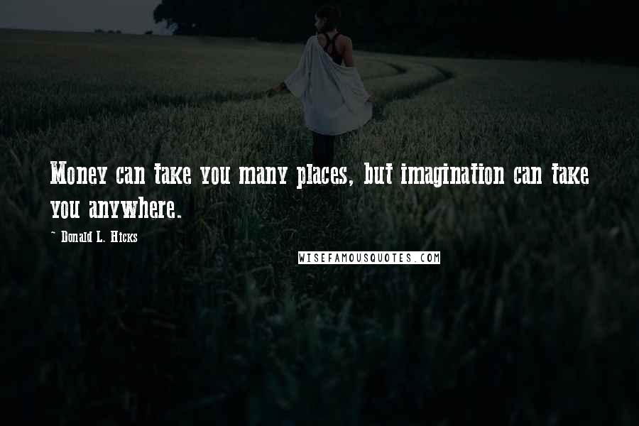 Donald L. Hicks Quotes: Money can take you many places, but imagination can take you anywhere.